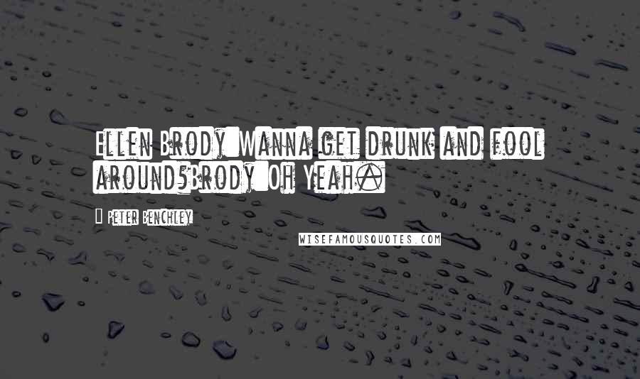 Peter Benchley Quotes: Ellen Brody:Wanna get drunk and fool around?Brody:Oh Yeah.