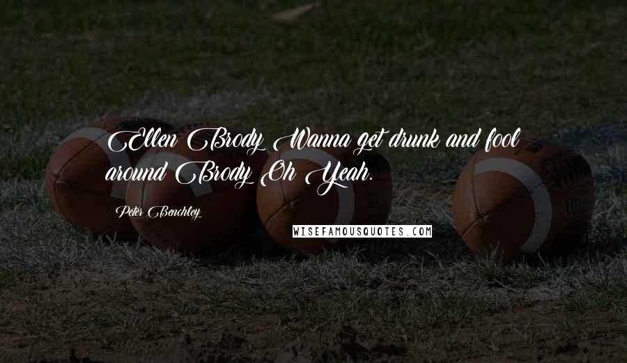 Peter Benchley Quotes: Ellen Brody:Wanna get drunk and fool around?Brody:Oh Yeah.
