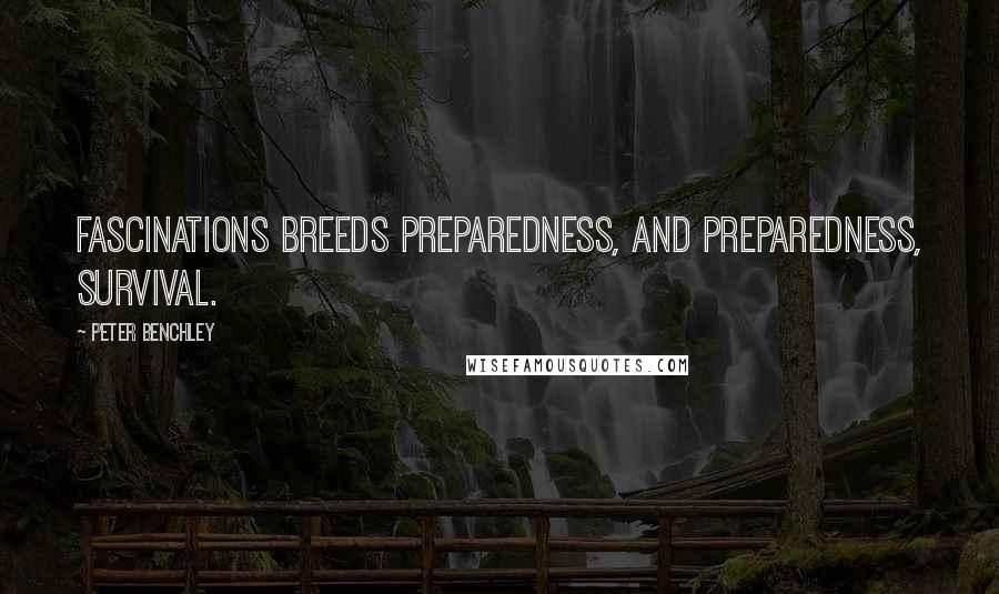 Peter Benchley Quotes: Fascinations breeds preparedness, and preparedness, survival.