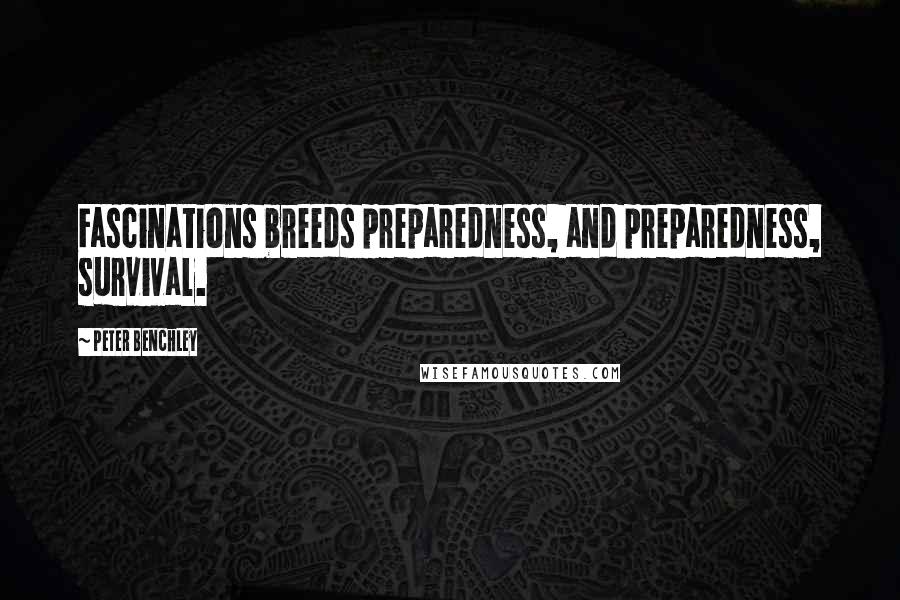 Peter Benchley Quotes: Fascinations breeds preparedness, and preparedness, survival.