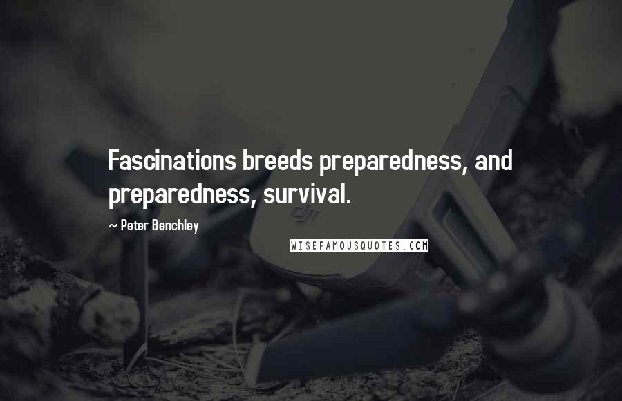 Peter Benchley Quotes: Fascinations breeds preparedness, and preparedness, survival.