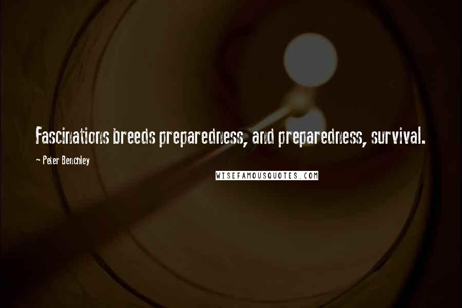 Peter Benchley Quotes: Fascinations breeds preparedness, and preparedness, survival.