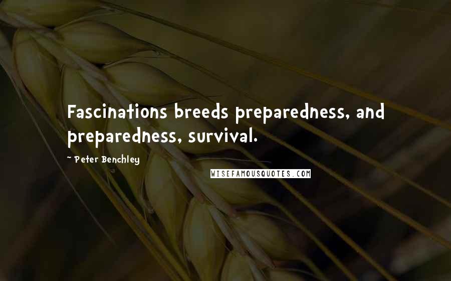 Peter Benchley Quotes: Fascinations breeds preparedness, and preparedness, survival.