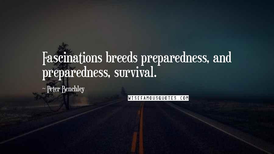 Peter Benchley Quotes: Fascinations breeds preparedness, and preparedness, survival.