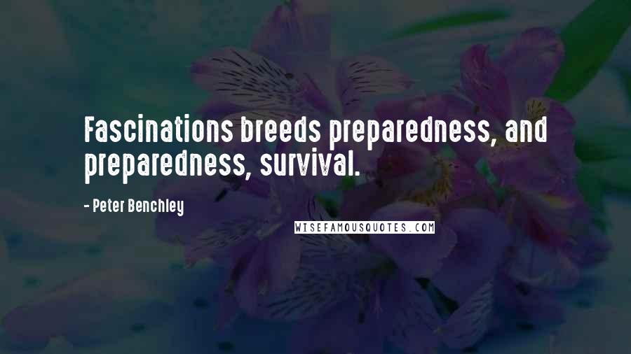 Peter Benchley Quotes: Fascinations breeds preparedness, and preparedness, survival.