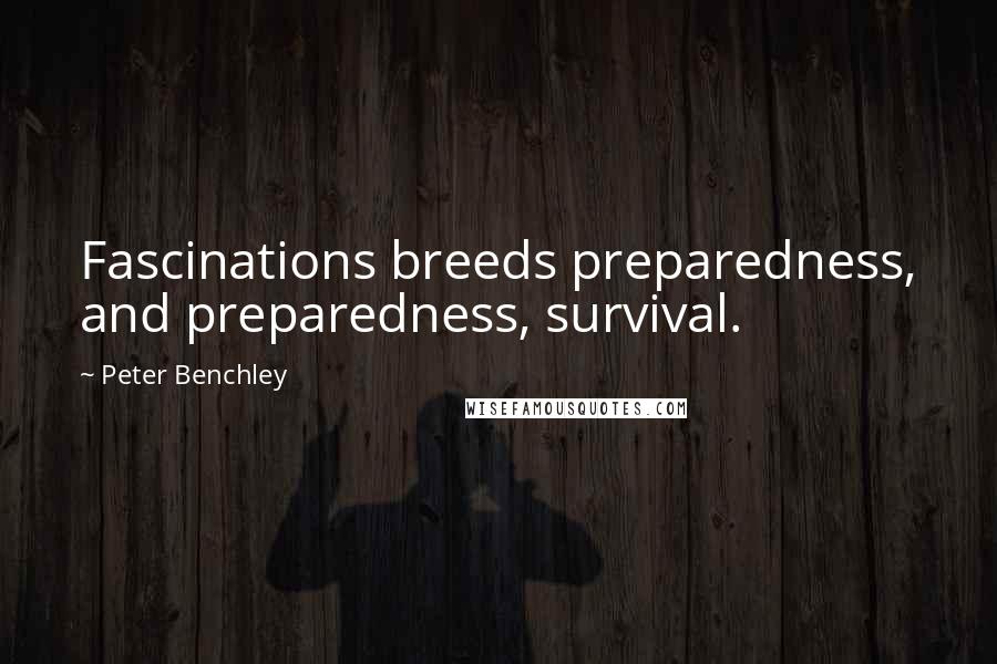 Peter Benchley Quotes: Fascinations breeds preparedness, and preparedness, survival.