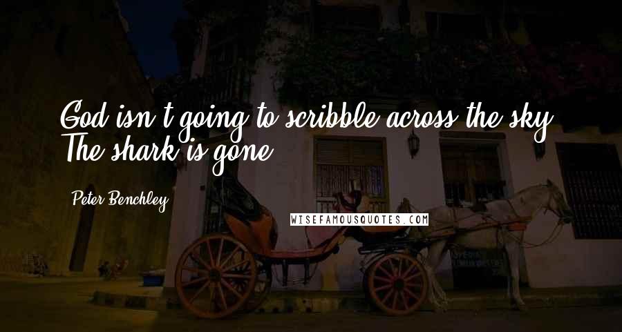 Peter Benchley Quotes: God isn't going to scribble across the sky. The shark is gone.