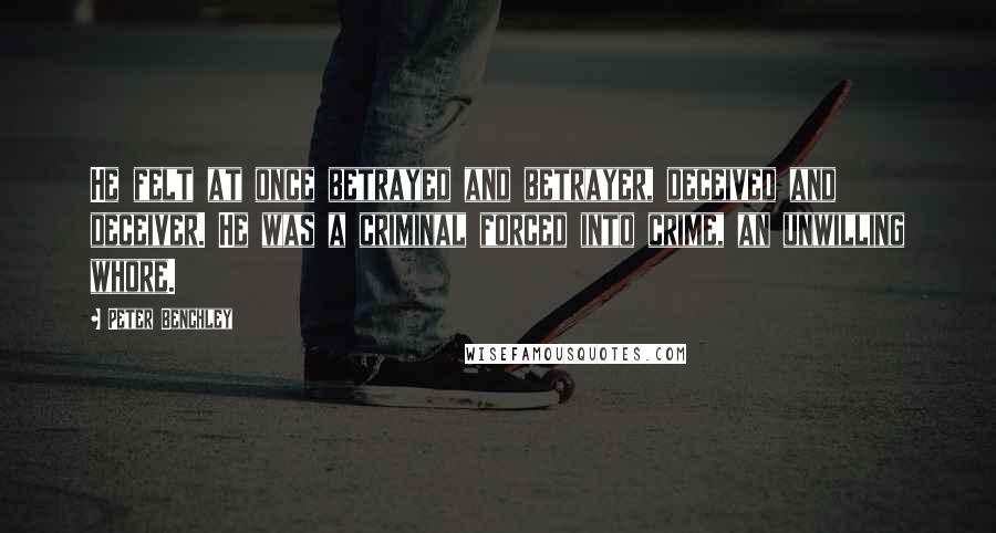 Peter Benchley Quotes: He felt at once betrayed and betrayer, deceived and deceiver. He was a criminal forced into crime, an unwilling whore.