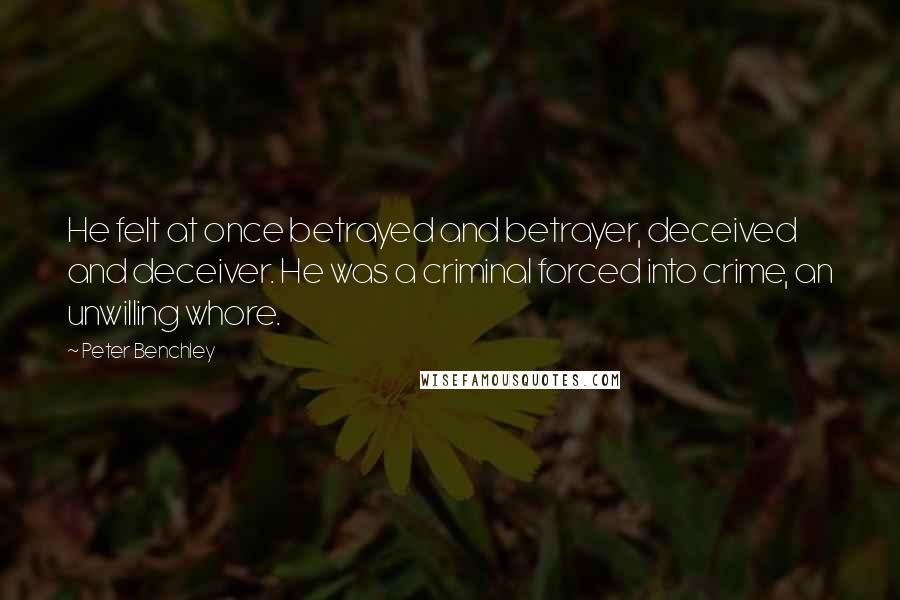 Peter Benchley Quotes: He felt at once betrayed and betrayer, deceived and deceiver. He was a criminal forced into crime, an unwilling whore.