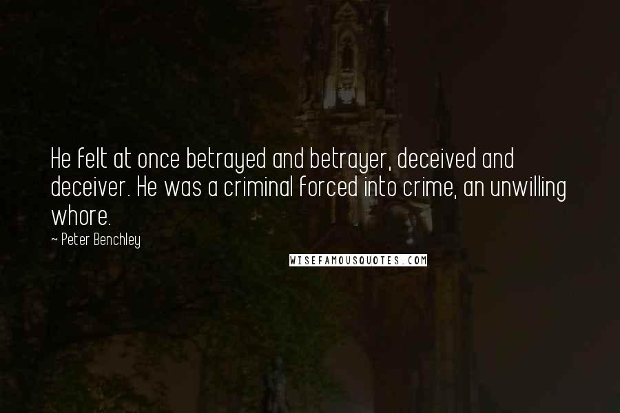 Peter Benchley Quotes: He felt at once betrayed and betrayer, deceived and deceiver. He was a criminal forced into crime, an unwilling whore.