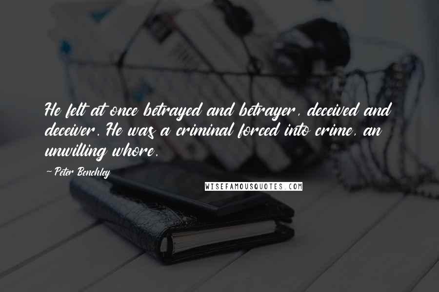 Peter Benchley Quotes: He felt at once betrayed and betrayer, deceived and deceiver. He was a criminal forced into crime, an unwilling whore.