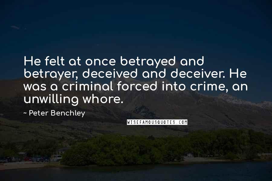 Peter Benchley Quotes: He felt at once betrayed and betrayer, deceived and deceiver. He was a criminal forced into crime, an unwilling whore.