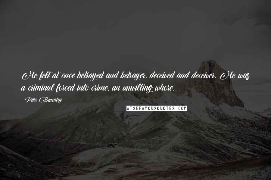 Peter Benchley Quotes: He felt at once betrayed and betrayer, deceived and deceiver. He was a criminal forced into crime, an unwilling whore.