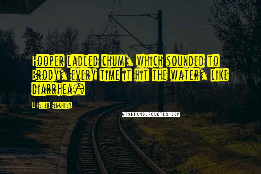 Peter Benchley Quotes: Hooper ladled chum, which sounded to Brody, every time it hit the water, like diarrhea.