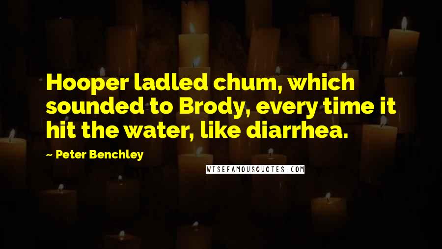 Peter Benchley Quotes: Hooper ladled chum, which sounded to Brody, every time it hit the water, like diarrhea.