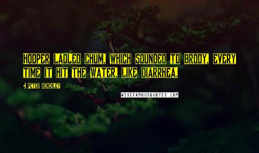 Peter Benchley Quotes: Hooper ladled chum, which sounded to Brody, every time it hit the water, like diarrhea.