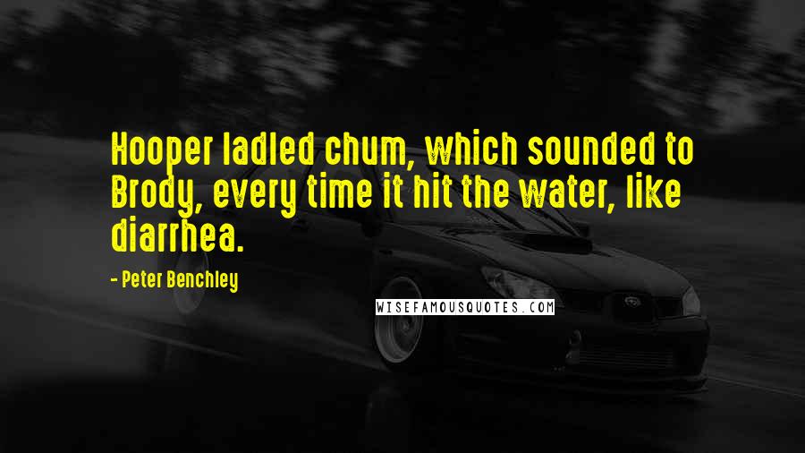 Peter Benchley Quotes: Hooper ladled chum, which sounded to Brody, every time it hit the water, like diarrhea.