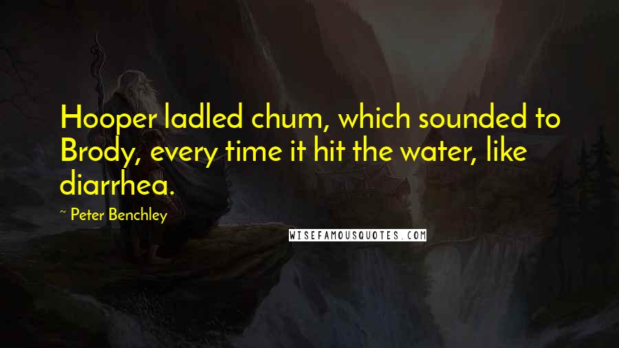 Peter Benchley Quotes: Hooper ladled chum, which sounded to Brody, every time it hit the water, like diarrhea.