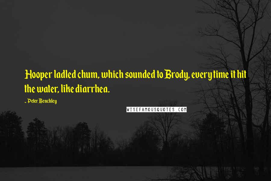 Peter Benchley Quotes: Hooper ladled chum, which sounded to Brody, every time it hit the water, like diarrhea.