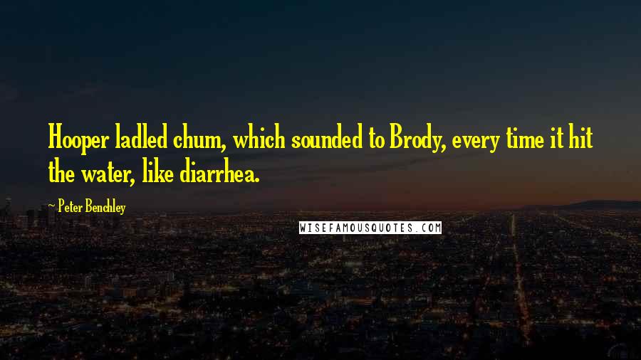 Peter Benchley Quotes: Hooper ladled chum, which sounded to Brody, every time it hit the water, like diarrhea.