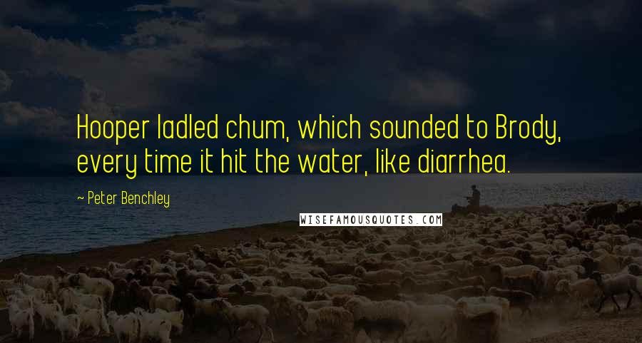 Peter Benchley Quotes: Hooper ladled chum, which sounded to Brody, every time it hit the water, like diarrhea.