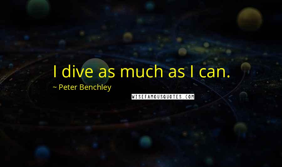 Peter Benchley Quotes: I dive as much as I can.