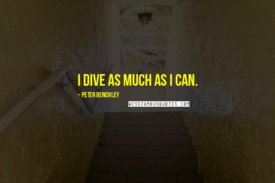 Peter Benchley Quotes: I dive as much as I can.