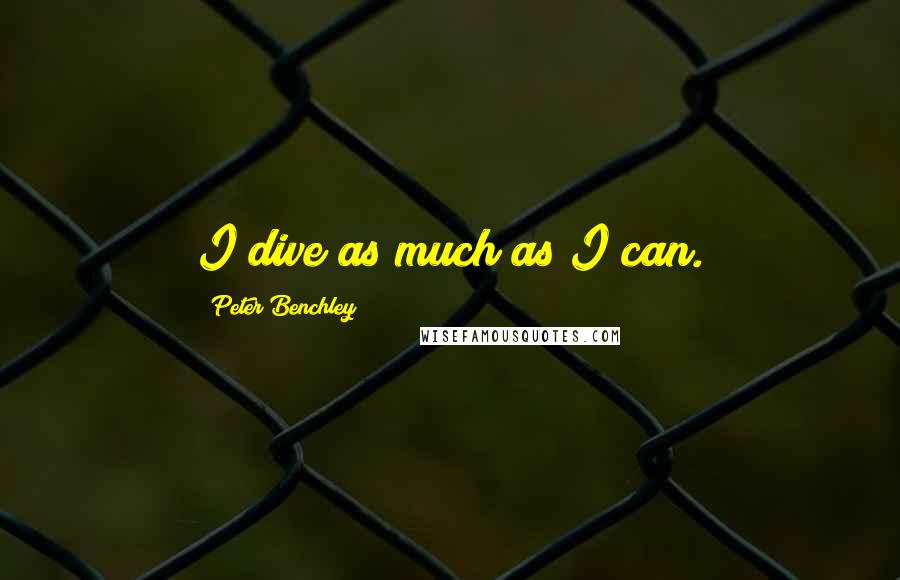 Peter Benchley Quotes: I dive as much as I can.