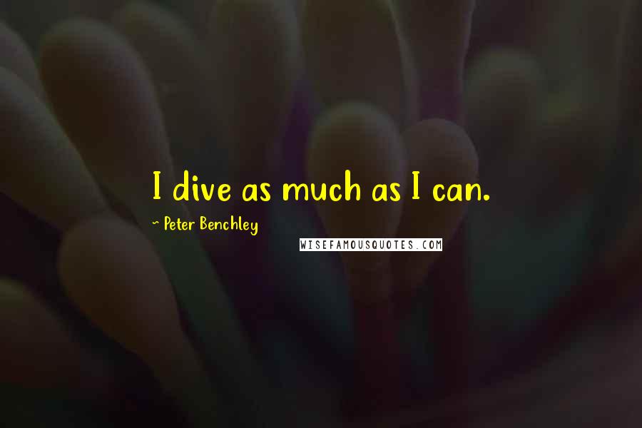 Peter Benchley Quotes: I dive as much as I can.