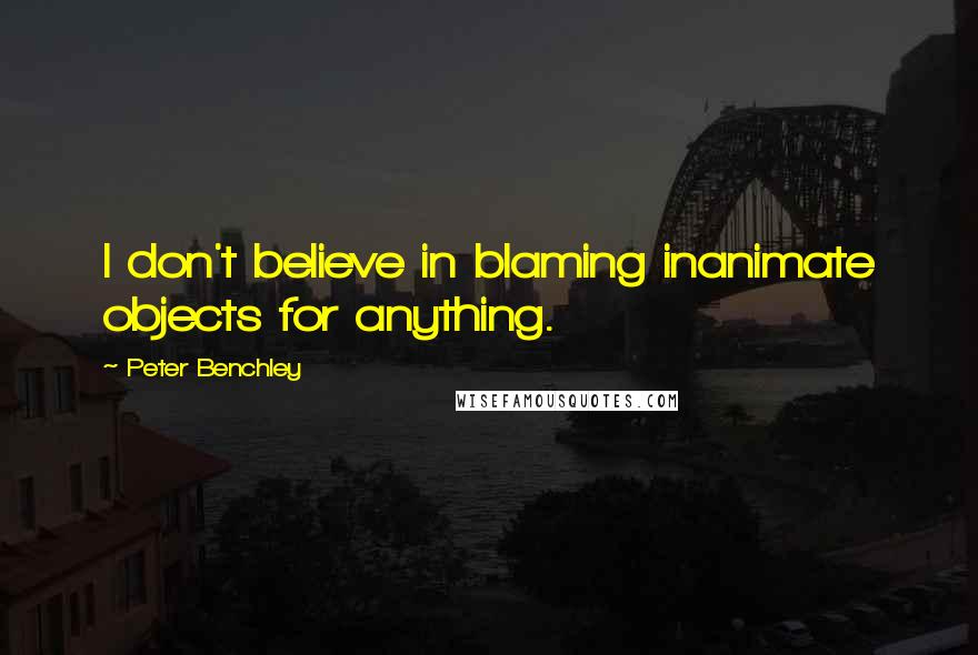 Peter Benchley Quotes: I don't believe in blaming inanimate objects for anything.