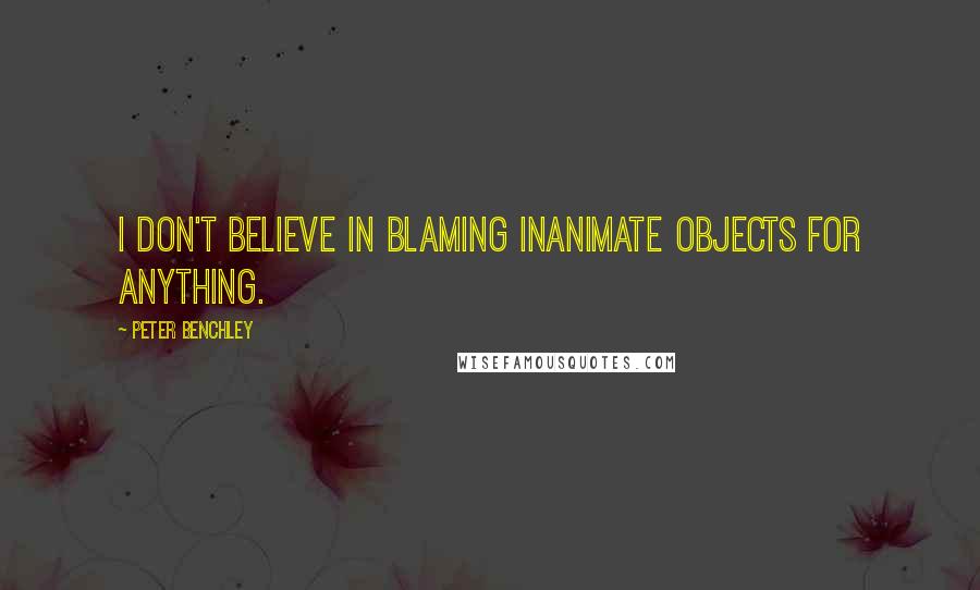 Peter Benchley Quotes: I don't believe in blaming inanimate objects for anything.