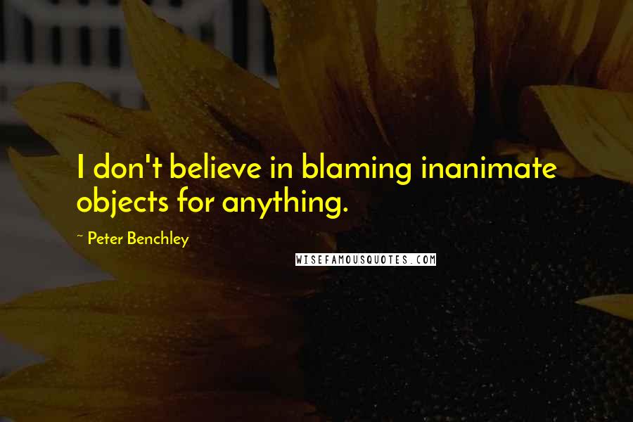 Peter Benchley Quotes: I don't believe in blaming inanimate objects for anything.