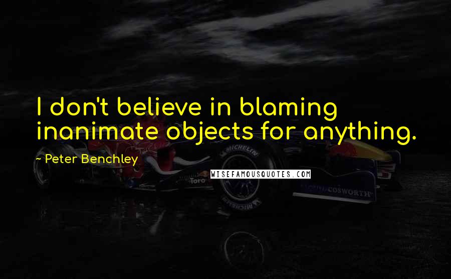 Peter Benchley Quotes: I don't believe in blaming inanimate objects for anything.