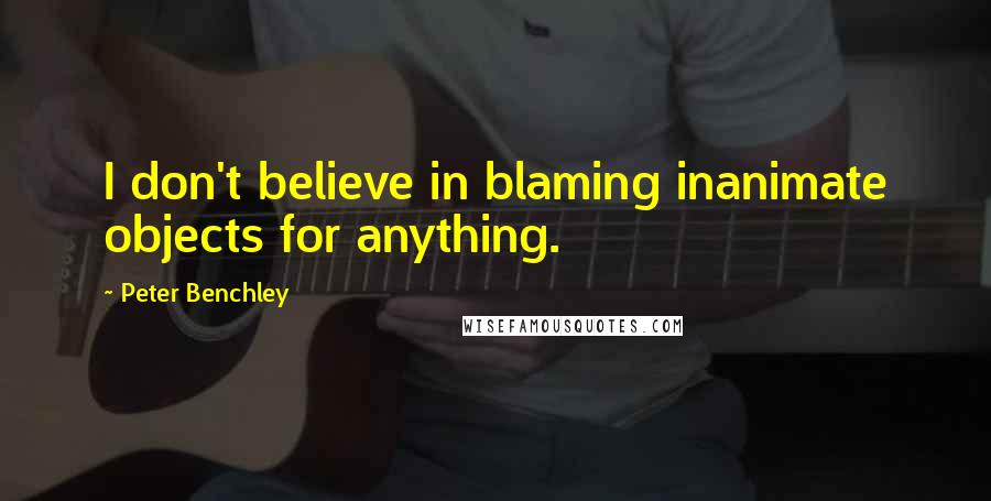 Peter Benchley Quotes: I don't believe in blaming inanimate objects for anything.