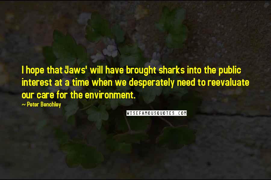 Peter Benchley Quotes: I hope that 'Jaws' will have brought sharks into the public interest at a time when we desperately need to reevaluate our care for the environment.