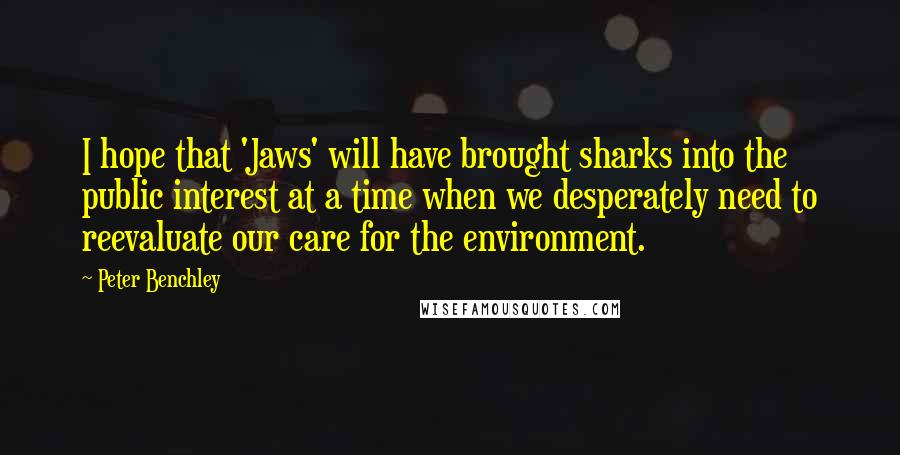 Peter Benchley Quotes: I hope that 'Jaws' will have brought sharks into the public interest at a time when we desperately need to reevaluate our care for the environment.