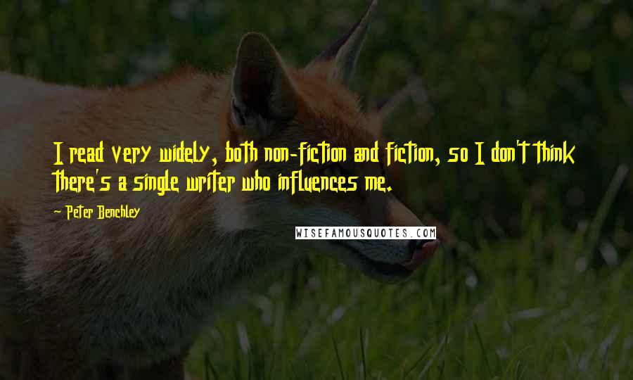 Peter Benchley Quotes: I read very widely, both non-fiction and fiction, so I don't think there's a single writer who influences me.