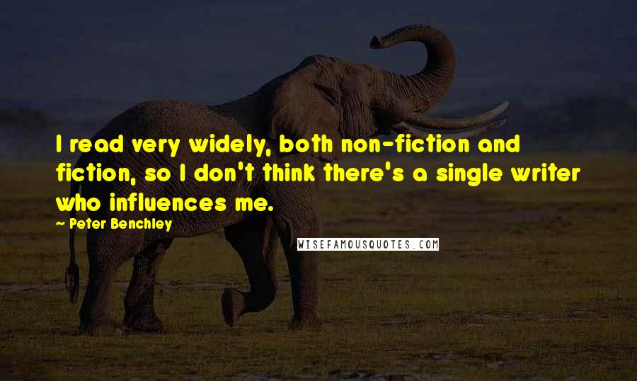 Peter Benchley Quotes: I read very widely, both non-fiction and fiction, so I don't think there's a single writer who influences me.