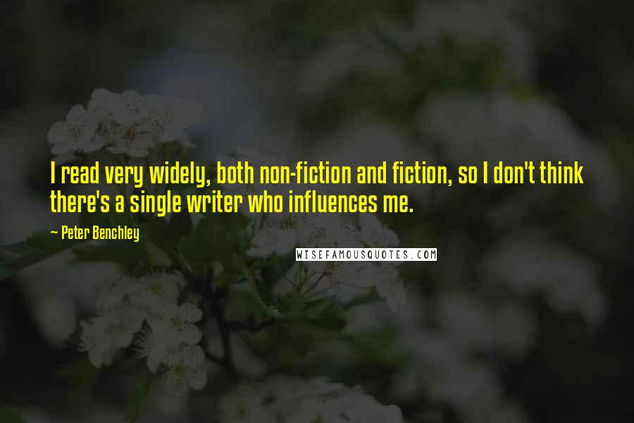 Peter Benchley Quotes: I read very widely, both non-fiction and fiction, so I don't think there's a single writer who influences me.