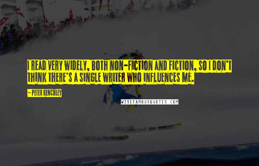 Peter Benchley Quotes: I read very widely, both non-fiction and fiction, so I don't think there's a single writer who influences me.