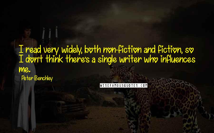 Peter Benchley Quotes: I read very widely, both non-fiction and fiction, so I don't think there's a single writer who influences me.