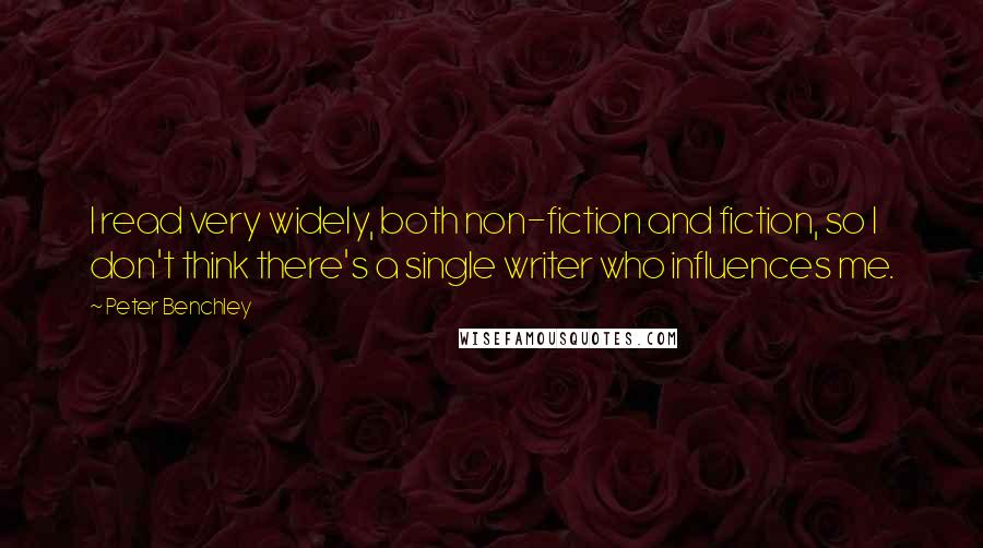 Peter Benchley Quotes: I read very widely, both non-fiction and fiction, so I don't think there's a single writer who influences me.