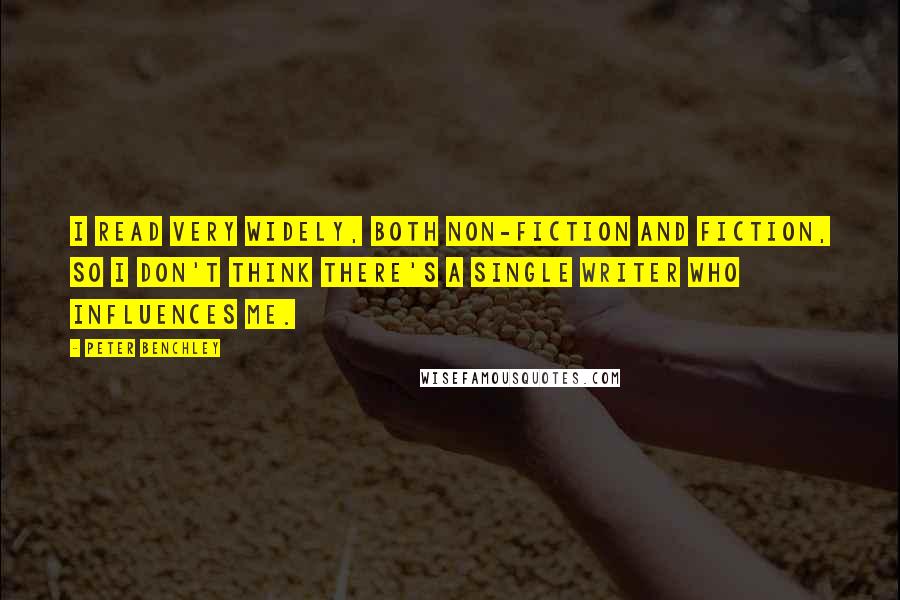 Peter Benchley Quotes: I read very widely, both non-fiction and fiction, so I don't think there's a single writer who influences me.