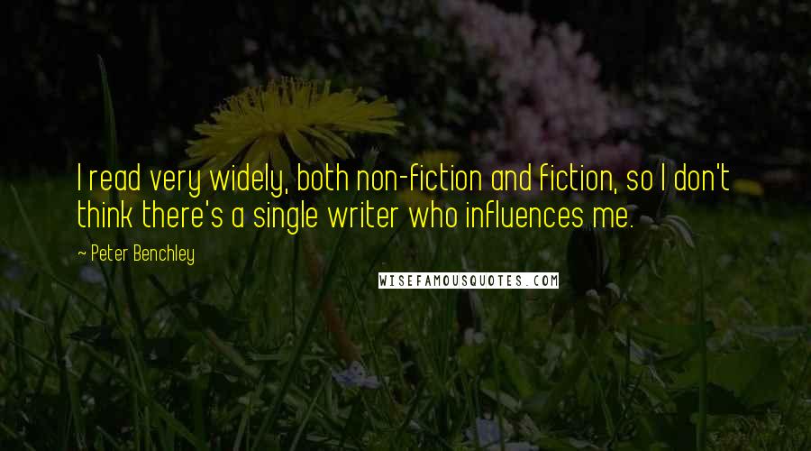 Peter Benchley Quotes: I read very widely, both non-fiction and fiction, so I don't think there's a single writer who influences me.