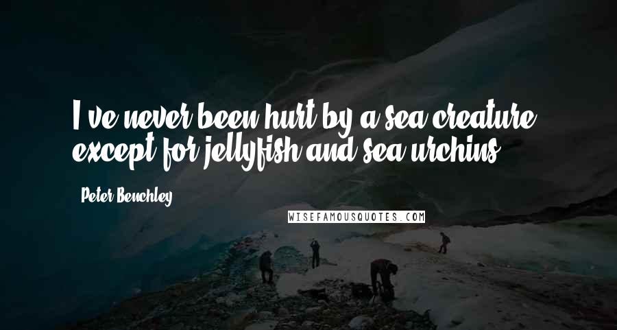 Peter Benchley Quotes: I've never been hurt by a sea creature, except for jellyfish and sea urchins.