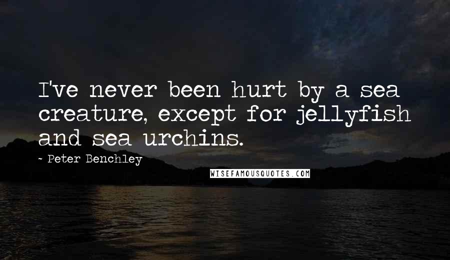 Peter Benchley Quotes: I've never been hurt by a sea creature, except for jellyfish and sea urchins.