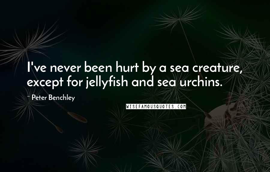 Peter Benchley Quotes: I've never been hurt by a sea creature, except for jellyfish and sea urchins.