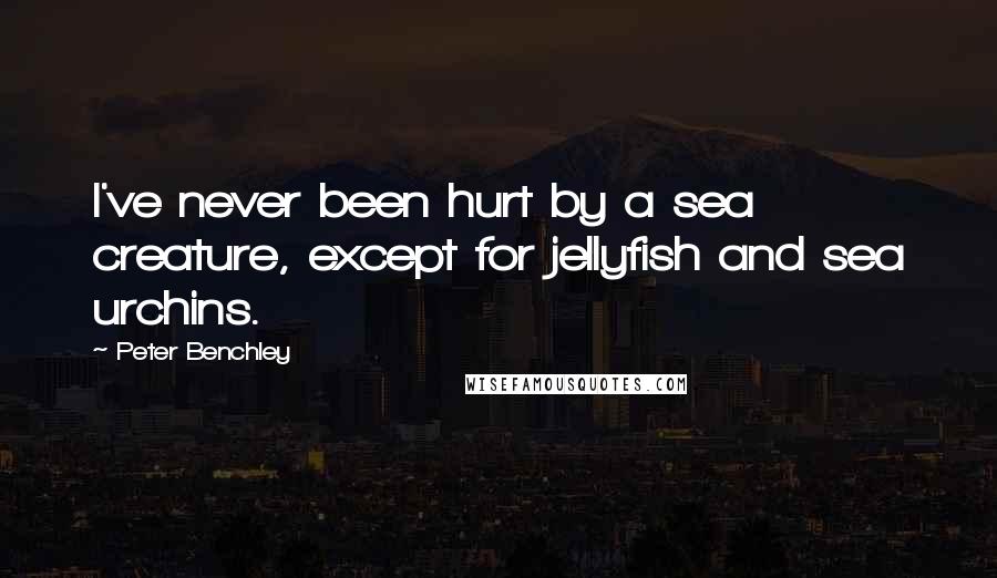 Peter Benchley Quotes: I've never been hurt by a sea creature, except for jellyfish and sea urchins.