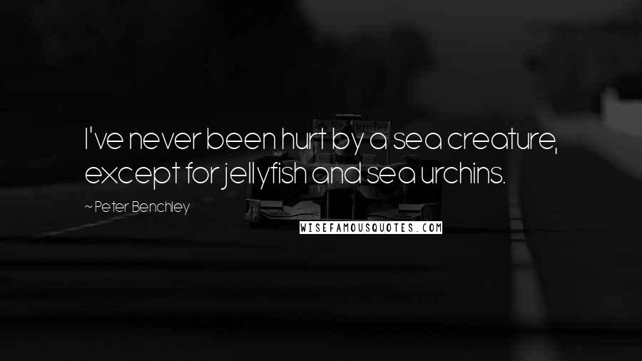 Peter Benchley Quotes: I've never been hurt by a sea creature, except for jellyfish and sea urchins.