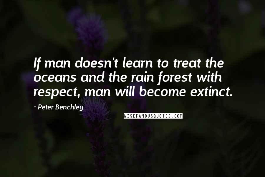 Peter Benchley Quotes: If man doesn't learn to treat the oceans and the rain forest with respect, man will become extinct.